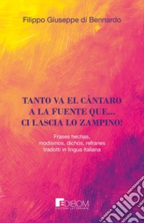 Tanto va el cántaro a la fuente que... ci lascia lo zampino! Frases hechas, modismos, dichos, refranes tradotti in lingua italiana libro di Di Bennardo Filippo Giuseppe