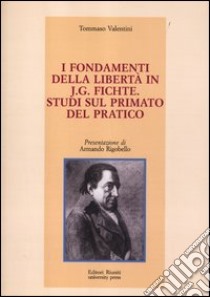 I fondamenti della libertà in J. G. Fichte. Studi sul primato del pratico libro di Valentini Tommaso