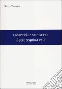 L'identità in sé distinta. Agere sequitur esse libro di Traversa Guido