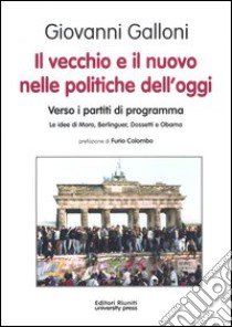 Il vecchio e il nuovo nelle politiche dell'oggi. Verso i partiti di programma. Le idee di Moro, Berlinguer, Dossetti e Obama libro di Galloni Giovanni