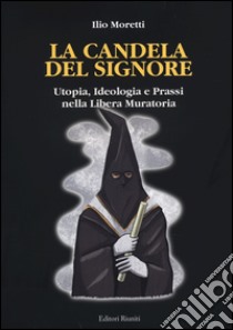 La candela del signore. Utopia, ideologia e prassi nella libera muratoria libro di Moretti Ilio