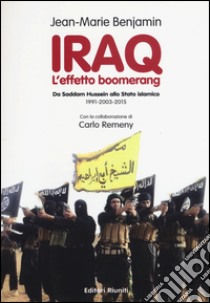 Iraq. L'effetto boomerang. Da Saddam Hussein allo Stato Islamico 1991-2003-2015 libro di Benjamin Jean-Marie; Remeny Carlo