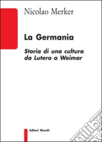 La Germania. Storia di una cultura da Lutero a Weimar libro di Merker Nicolao