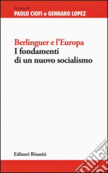 Berlinguer e l'Europa. I fondamenti di un nuovo socialismo libro di Ciofi P. (cur.); Lopez G. (cur.)