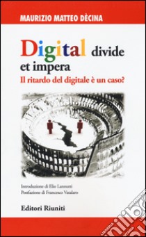 Digital divide et impera. Il ritardo del digitale è un caso? libro di Dècina Maurizio Matteo