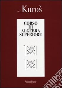 Corso di algebra superiore libro di Kuros Aleksandr G.