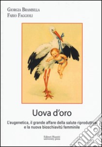 Uova d'oro. L'eugenetica, il grande affare della salute riproduttiva e la nuova bioschiavitù femminile libro di Brambilla Giorgia; Faggioli Fabio