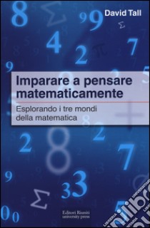 Imparare a pensare matematicamente. Esplorando i tre mondi della matematica libro di Tall David