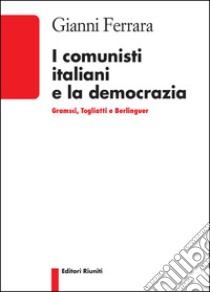 I comunisti italiani e la democrazia. Gramsci, Togliatti, Berlinguer libro di Ferrara Gianni