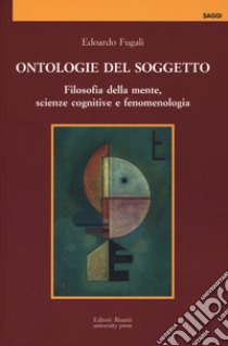 Ontologie del soggetto. Filosofia della mente, scienze cognitive e fenomenologia libro di Fugali Edoardo