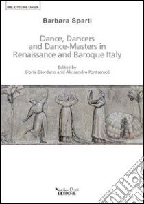 Dance, dancers and dance-masters in Renaissance and Baroque Italy libro di Sparti Barbara; Giordano G. (cur.); Pontremoli A. (cur.)