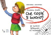 Mamma, papà: che cos'è il lavoro? Il lavoro spiegato ai bambini libro di Berselli Lorenzo; Matteucci Agata