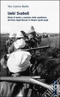 Uebi Scebeli. Diario di tenda e cammino della spedizione del Duca degli Abruzzi in Etiopia (1928-1929) libro di Basile Vito C.