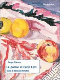 Le parole di Carlo Levi. Guida e dizionario tematico libro di D'Amaro Sergio