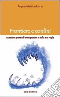 Frontiere e confini. Questioni aperte sull'immigrazione in Italia e in Puglia libro di Martiradonna Angela