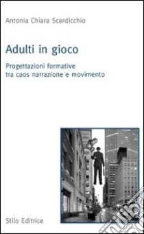 Adulti in gioco. Progettazioni formative tra caos narrazione e movimento libro di Scardicchio Antonia C.