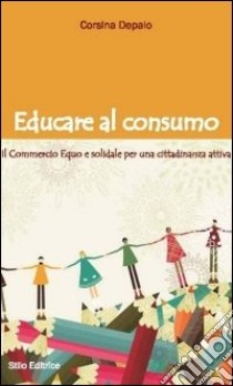 Educare al consumo. Il commercio equo e solidale per una cittadinanza attiva libro di Depalo Corsina