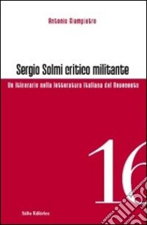 Sergio Solmi critico militante. Un itinerario nella letteratura italiana del Novecento libro di Giampietro Antonio