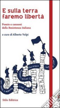E sulla terra faremo libertà. Poesie e canzoni della Resistenza italiana libro di Volpi A. (cur.)