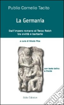 La Germania. Dall'impero romano al Terzo Reich tra civiltà e barbarie. Testo latino a fronte libro di Tacito Publio Cornelio; Pice N. (cur.)