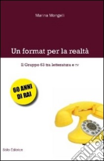 Un format per la realtà. Il Gruppo 63 tra letteratura e TV libro di Mongelli Marina