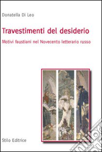 Travestimenti del desiderio. Motivi faustiani nel Novecento letterario russo libro di Di Leo Donatella