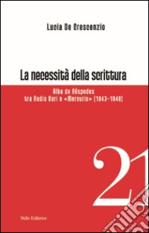 La necessità della scrittura. Alba de Céspedes tra radio Bari e «Mercurio» libro di De Crescenzio Lucia