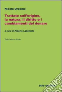 Trattato sull'origine, la natura, il diritto e i cambiamenti del denaro. Testo latino a fronte libro di Oresme Nicola; Labellarte A. (cur.)