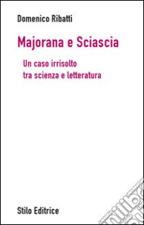 Majorana e Sciascia. Un caso irrisolto tra scienza e letteratura libro di Ribatti Domenico