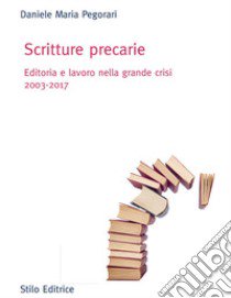 Scritture precarie. Editoria e lavoro nella grande crisi 2003-2017 libro di Pegorari Daniele Maria