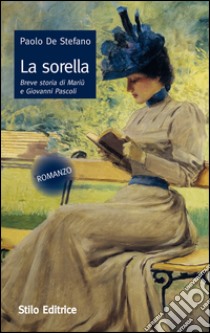 La sorella. Breve storia di Mariù e Giovanni Pascoli libro di De Stefano Paolo