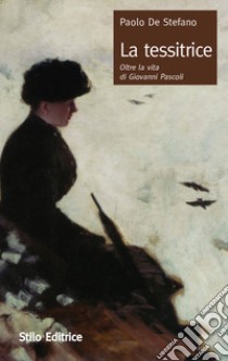 La tessitrice. Oltre la vita di Giovanni Pascoli libro di De Stefano Paolo