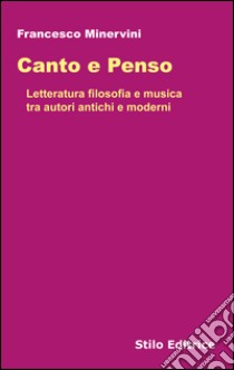 Canto e penso. Letteratura filosofia e musica tra autori antichi e moderni libro di Minervini Francesco