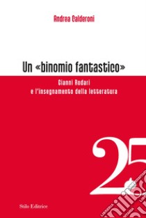 Un «binomio fantastico». Gianni Rodari e l'insegnamento della letteratura libro di Calderoni Andrea