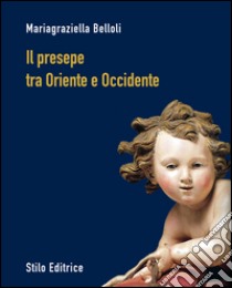 Il presepe fra Oriente e Occidente libro di Belloli Mariagraziella