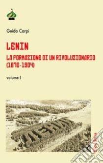 Lenin. La formazione di un rivoluzionario (1870-1904). Vol. 1 libro di Carpi Guido