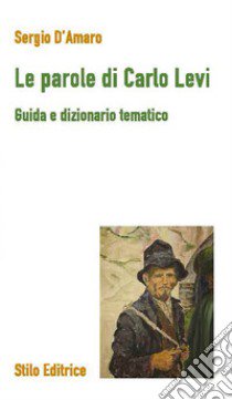 Le parole di Carlo Levi. Guida e dizionario tematico libro di D'Amaro Sergio