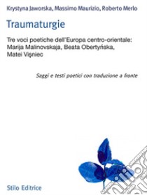 Traumaturgie. Tre voci dell'Europa centro-orientale: Marija Malinovskaja, Beata Oberty?ska, Matei Vi?niec. Ediz. multilingue libro di Jaworska Krystyna; Maurizio Massimo; Merlo Roberto