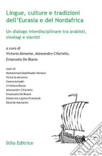 Lingue, culture e tradizioni dell'Eurasia e del Nordafrica. Un dialogo interdisciplinare tra arabisti, sinologi e slavisti libro di Almonte V. (cur.); Cifariello A. (cur.); De Blasio E. (cur.)