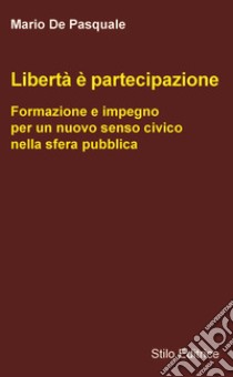 Libertà è partecipazione. Formazione e impegno per un nuovo senso civico nella sfera pubblica libro di De Pasquale Mario