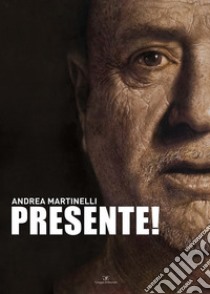 Presente! Andrea Martinelli. Ediz. italiana e inglese libro di Martinelli Andrea; Bazzini M. (cur.); Sgarbi V. (cur.); Nesi E. (cur.)