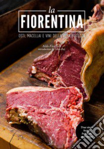 La fiorentina. Osti, macellai e vini della vera bistecca. Ediz. italiana e inglese libro di Fiordelli Aldo