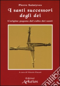 I santi successori degli dei. L'origine pagana del culto dei santi libro di Saintyves Pierre; Fincati V. (cur.)