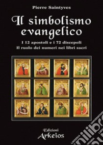 Il simbolismo evangelico. I 12 apostoli e i 72 discepoli. Il ruolo dei numeri nei libri sacri libro di Saintyves Pierre; Fincati V. (cur.)