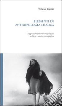 Elementi di antropologia filmica. L'approccio psico-antropologico nella scena cinematografica libro di Biondi Teresa