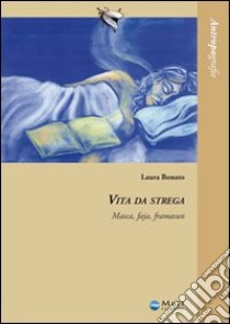 Vita da strega. Masca, faja, framasun libro di Bonato Laura