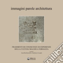 Immagini parole architettura. Frammenti di conoscenze ed esperienze della cultura walser a Formazza. Con carta dei sentieri ufficiali della Val Formazza libro di Bertorello A. R. (cur.); Cavaglià G. (cur.)