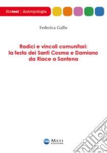 Radici e vincoli comunitari: la festa dei Santi Cosma e Damiano da Riace a Santena libro di Gallo Federica