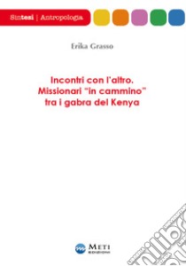 Incontri con l'altro. Missionari «in cammino» tra i gabra del Kenya libro di Grasso Erika