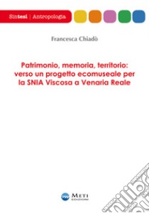 Patrimonio, memoria, territorio: verso un progetto ecomuseale per la SNIA Viscosa a Venaria Reale libro di Chiadò Francesca